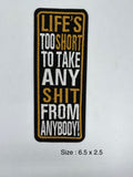 Life's Too Short To Take Any Shit From Anybody! embroidered patch 6.5 x 2.5