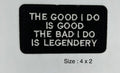 The Good I Do Is Good The Bad I Do Is Legendery embroidered patch 4 x 2