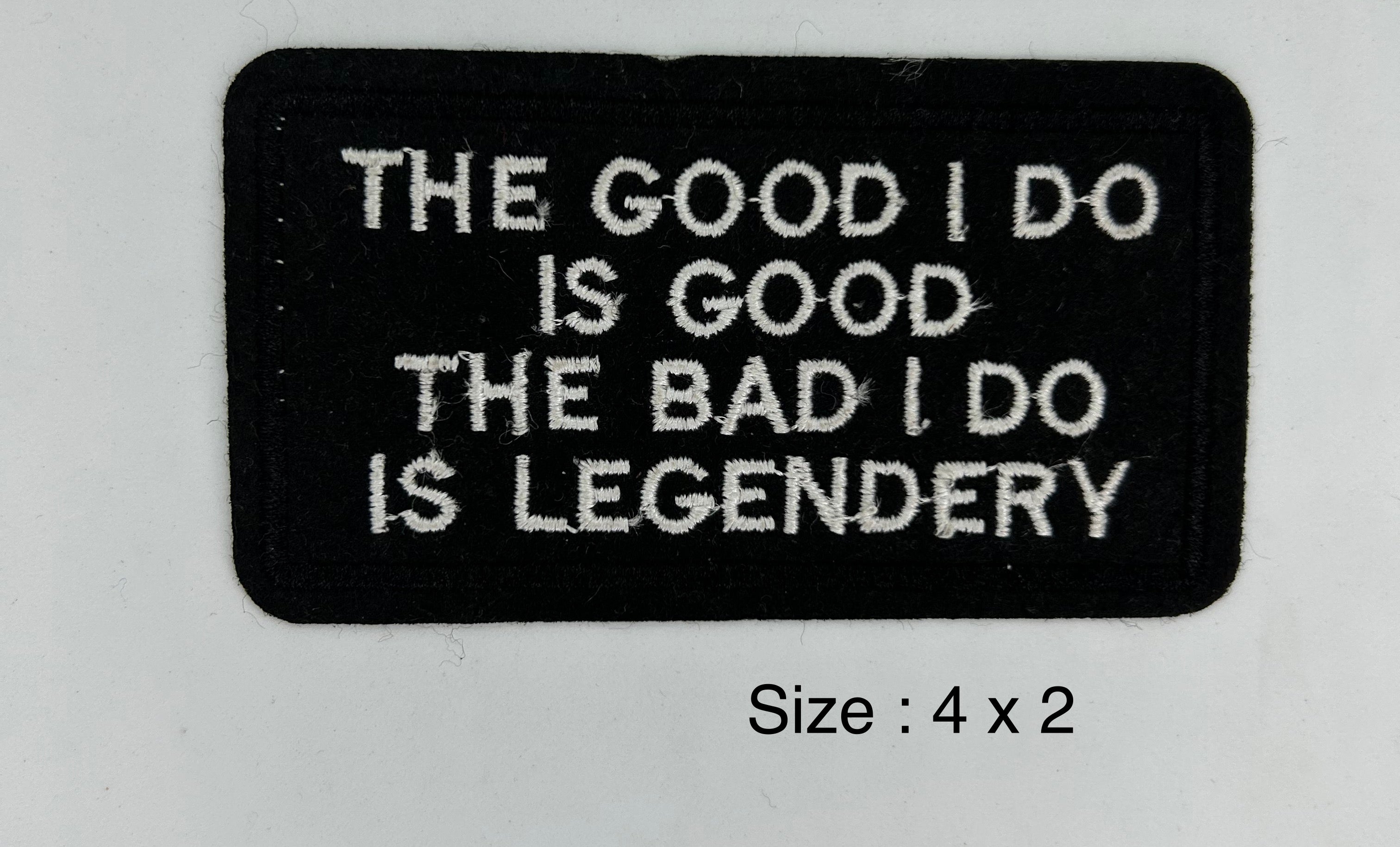 The Good I Do Is Good The Bad I Do Is Legendery embroidered patch 4 x 2